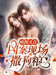 顾探又在凶案现场撒狗粮